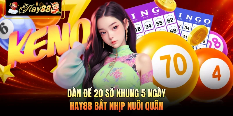 Dàn Đề 20 Số Khung 5 Ngày - HAY88 Bắt Nhịp Nuôi Quân