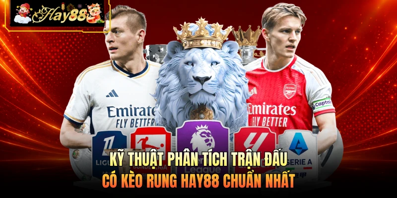 Kỹ thuật phân tích trận đấu có kèo rung HAY88 chuẩn nhất