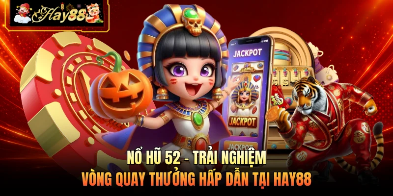 Nhà cái Hay88 Nổ Hũ 52 - Trải Nghiệm Vòng Quay Thưởng Hấp Dẫn Tại HAY88