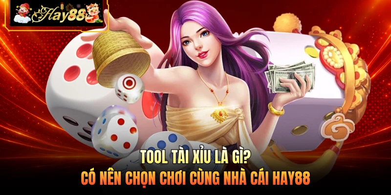 Nhà cái Hay88 Tool Tài Xỉu Là Gì? Có Nên Chọn Chơi Cùng Nhà Cái HAY88